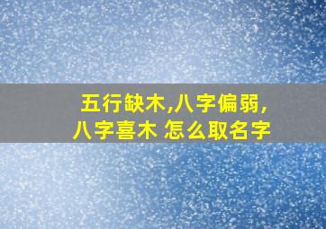 五行缺木,八字偏弱,八字喜木 怎么取名字